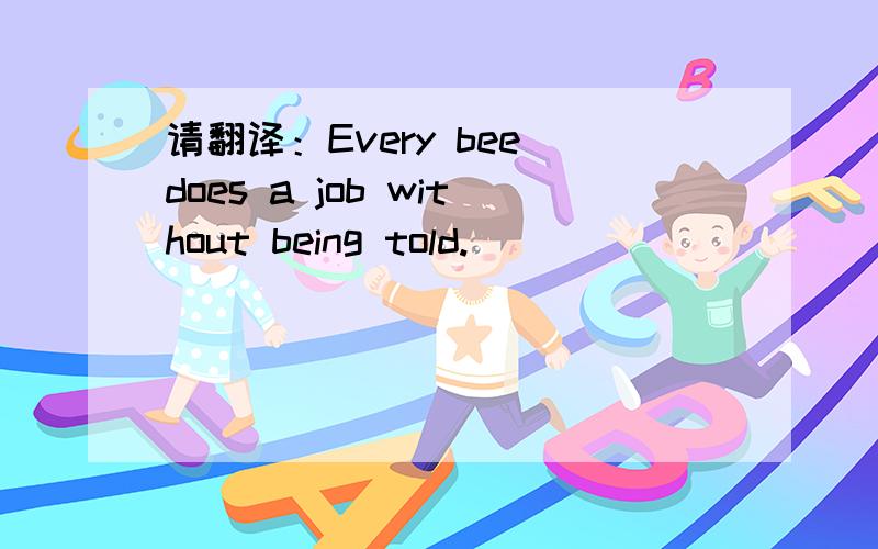 请翻译：Every bee does a job without being told.