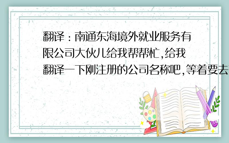 翻译：南通东海境外就业服务有限公司大伙儿给我帮帮忙,给我翻译一下刚注册的公司名称吧,等着要去刻章的.