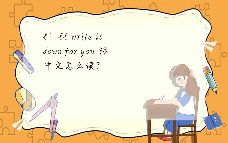 l’ll write it down for you 标中文怎么读?
