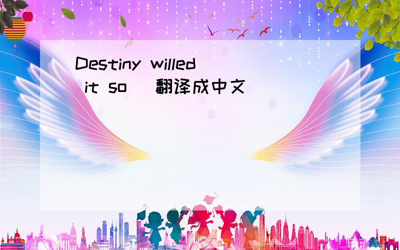 Destiny willed it so (翻译成中文)