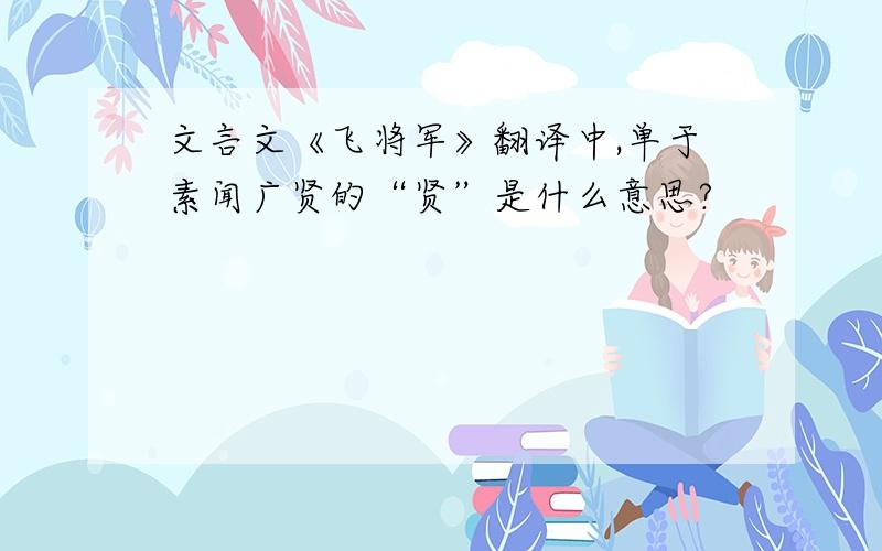 文言文《飞将军》翻译中,单于素闻广贤的“贤”是什么意思?