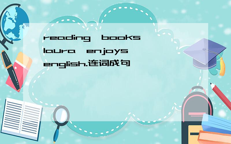 reading,books,laura,enjoys ,english.连词成句
