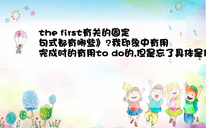 the first有关的固定句式都有哪些》?我印象中有用完成时的有用to do的,但是忘了具体是什么了,请详细列举