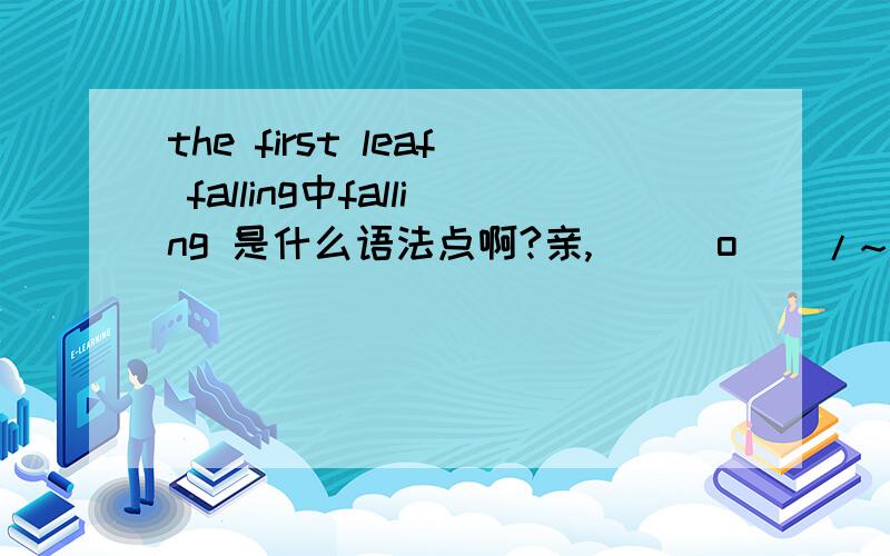 the first leaf falling中falling 是什么语法点啊?亲,\(^o^)/~
