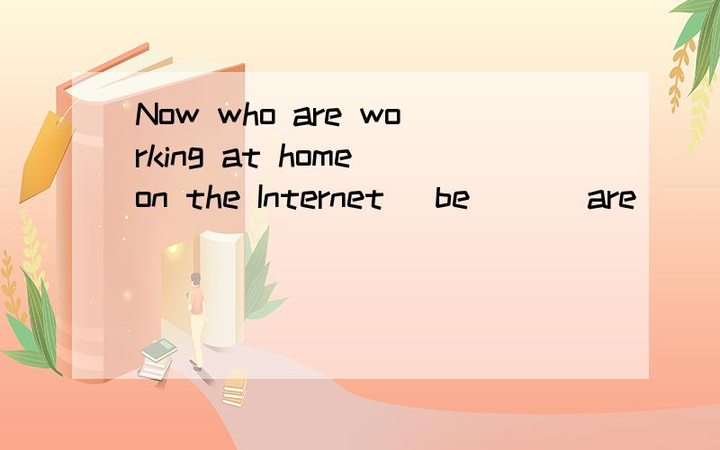 Now who are working at home on the Internet (be) __are ______ still very small.为什么答案是is,不是are,前面也有一个are啊,所以后面就are