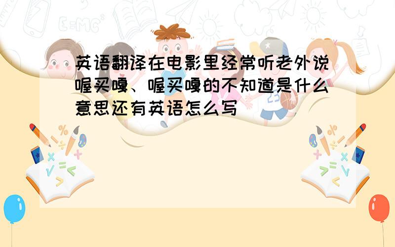 英语翻译在电影里经常听老外说喔买嘎、喔买嘎的不知道是什么意思还有英语怎么写