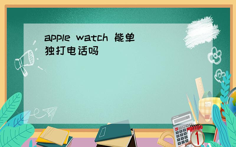 apple watch 能单独打电话吗