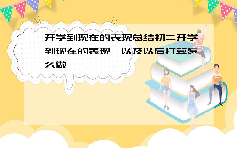 开学到现在的表现总结初二开学到现在的表现,以及以后打算怎么做