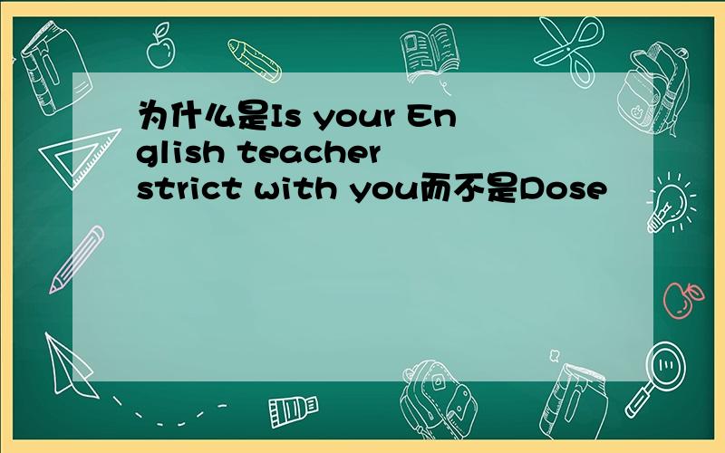 为什么是Is your English teacher strict with you而不是Dose