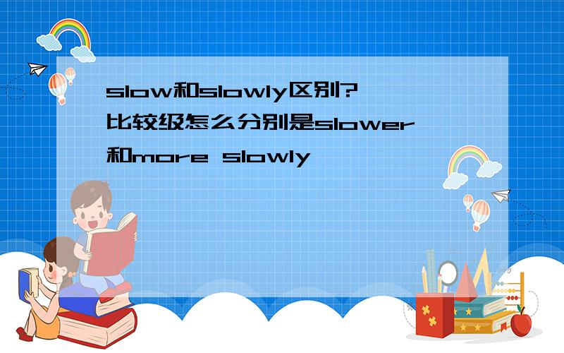 slow和slowly区别?比较级怎么分别是slower和more slowly