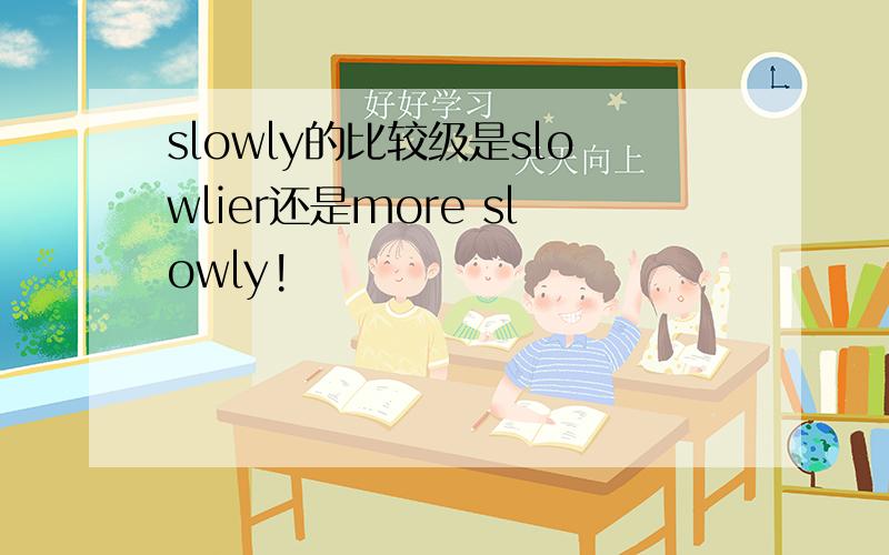 slowly的比较级是slowlier还是more slowly!