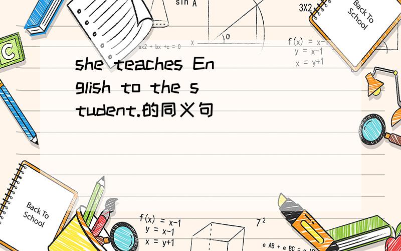 she teaches English to the student.的同义句