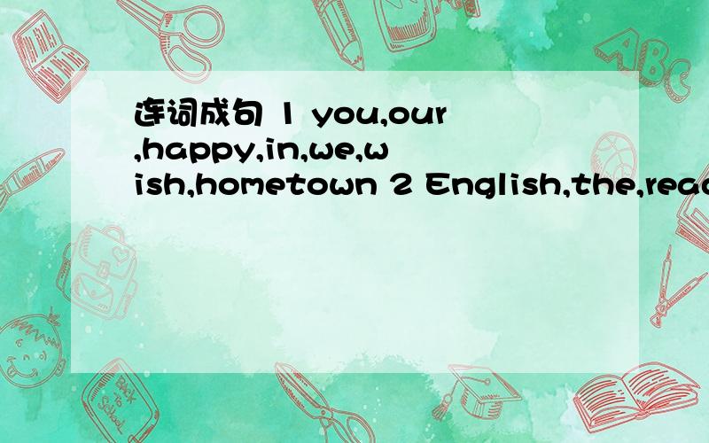 连词成句 1 you,our,happy,in,we,wish,hometown 2 English,the,ready1 you,our,happy,in,we,wish,hometown2 English,the,ready,for the,children,are,party要翻译,汉语意思