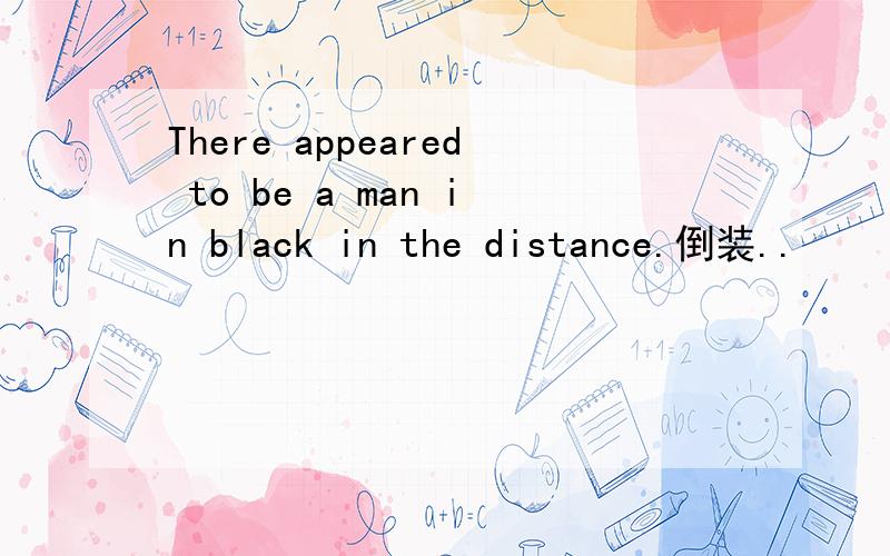 There appeared to be a man in black in the distance.倒装..