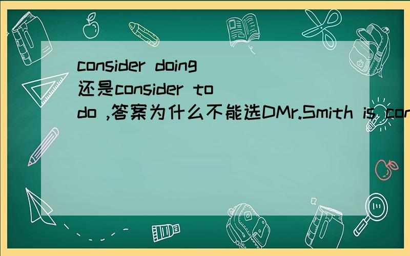 consider doing还是consider to do ,答案为什么不能选DMr.Smith is considering ______ a computer,which is considered ______ a great help in our work and study.A.to buy; to be B.buying; to be C.to buy; being D.buying; being