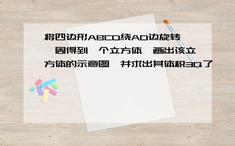 将四边形ABCD绕AD边旋转一周得到一个立方体,画出该立方体的示意图,并求出其体积3Q了