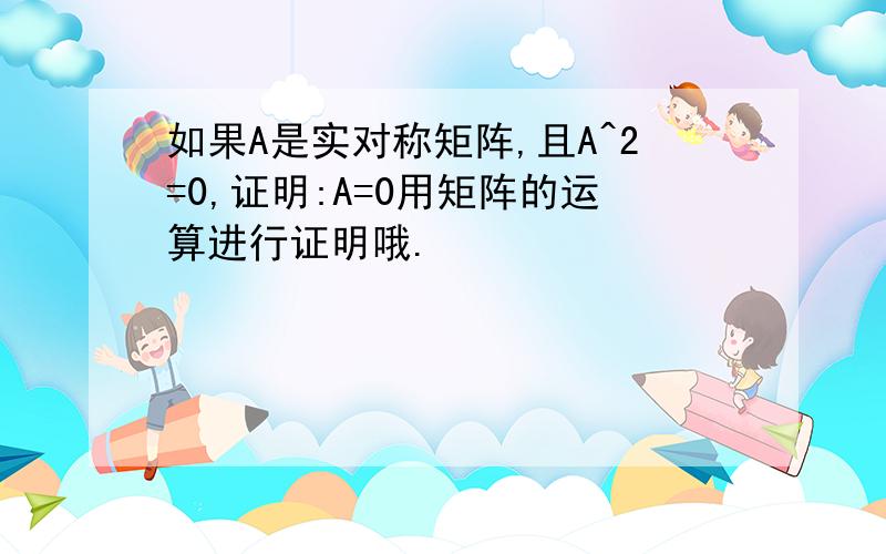 如果A是实对称矩阵,且A^2=0,证明:A=0用矩阵的运算进行证明哦.