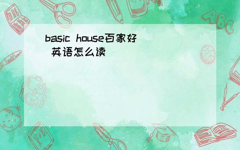 basic house百家好 英语怎么读