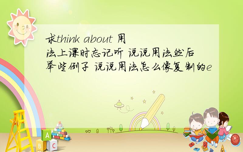 求think about 用法上课时忘记听 说说用法然后举些例子 说说用法怎么像复制的e