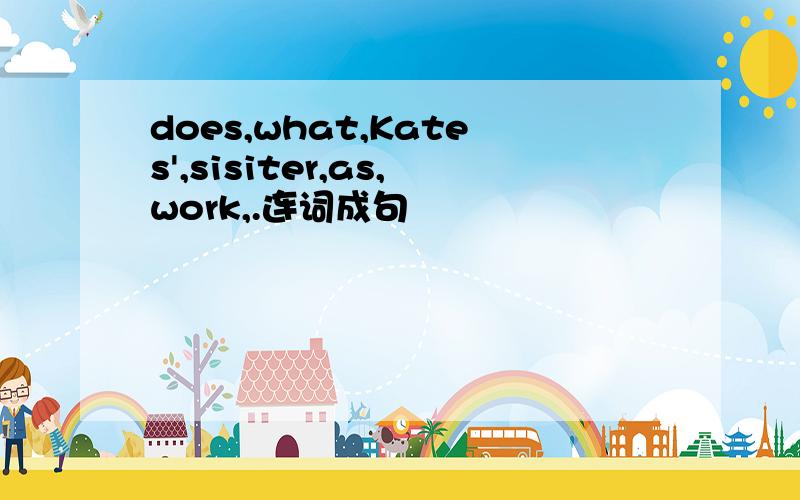 does,what,Kates',sisiter,as,work,.连词成句