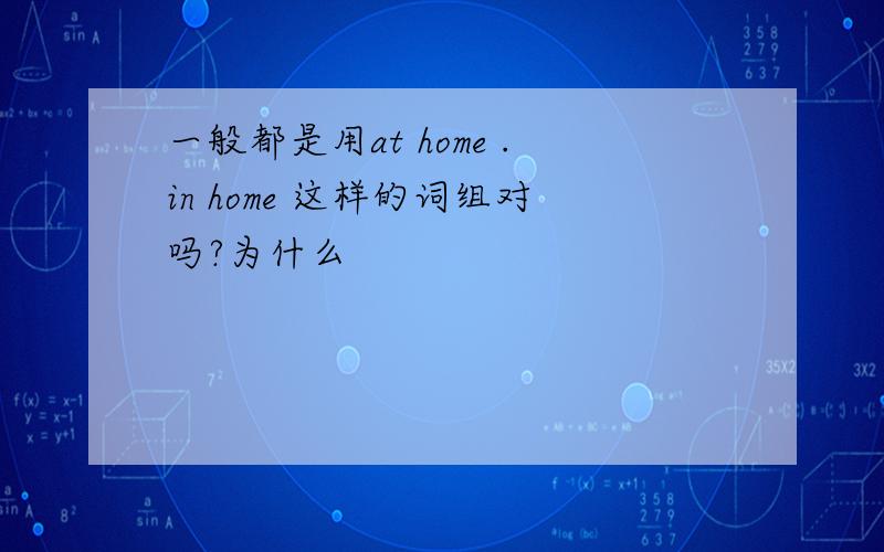 一般都是用at home .in home 这样的词组对吗?为什么