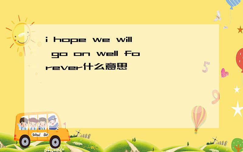 i hope we will go on well forever什么意思