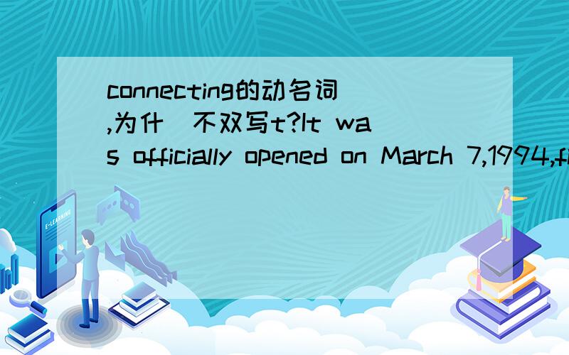 connecting的动名词,为什麼不双写t?It was officially opened on March 7,1994,finally connectingIt was officially opened on March 7,1994,finally connecting Britain to the European continent以一个或几个辅音字母结尾，中间只有一