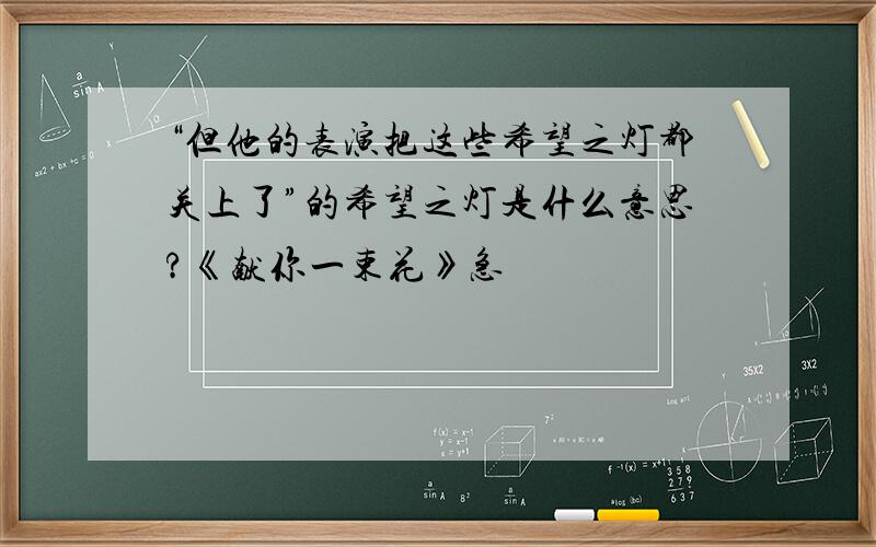 “但他的表演把这些希望之灯都关上了”的希望之灯是什么意思?《献你一束花》急