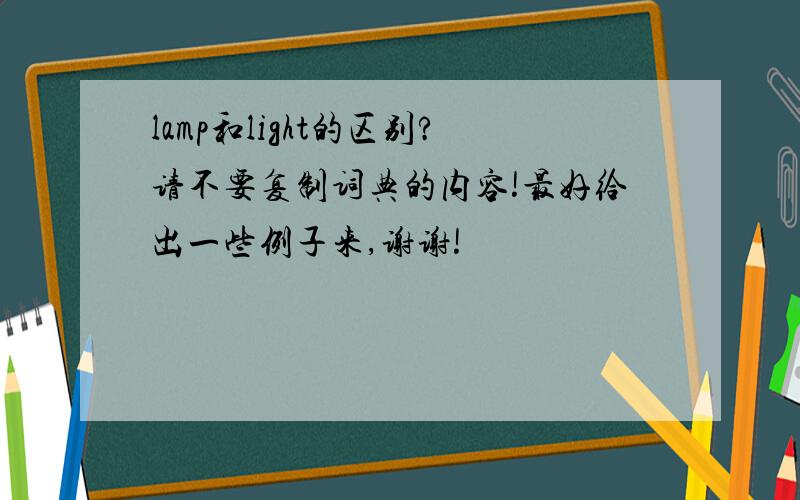 lamp和light的区别?请不要复制词典的内容!最好给出一些例子来,谢谢!