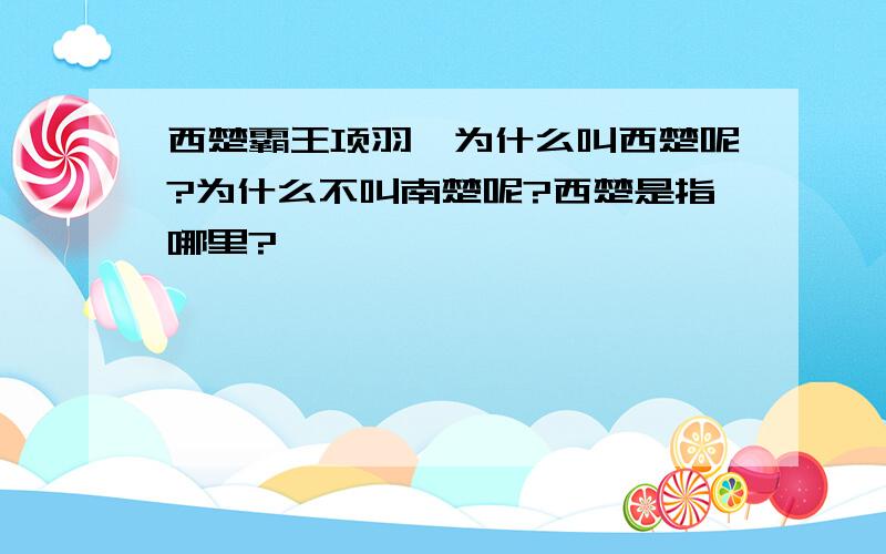 西楚霸王项羽,为什么叫西楚呢?为什么不叫南楚呢?西楚是指哪里?