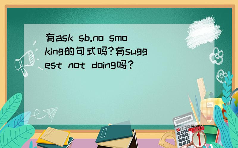 有ask sb.no smoking的句式吗?有suggest not doing吗？