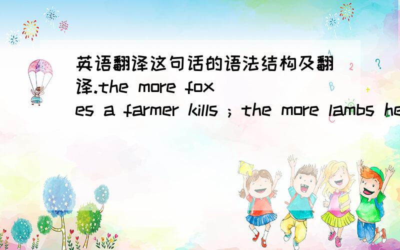 英语翻译这句话的语法结构及翻译.the more foxes a farmer kills ; the more lambs he appears to lose to foxses.