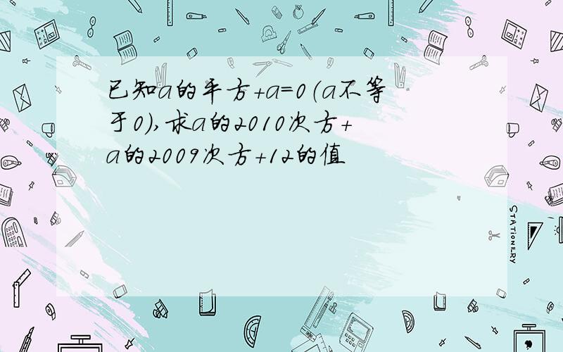 已知a的平方+a=0（a不等于0）,求a的2010次方+a的2009次方+12的值