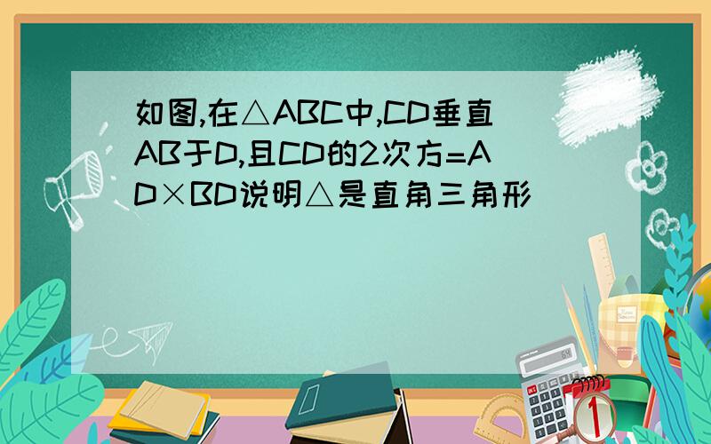 如图,在△ABC中,CD垂直AB于D,且CD的2次方=AD×BD说明△是直角三角形