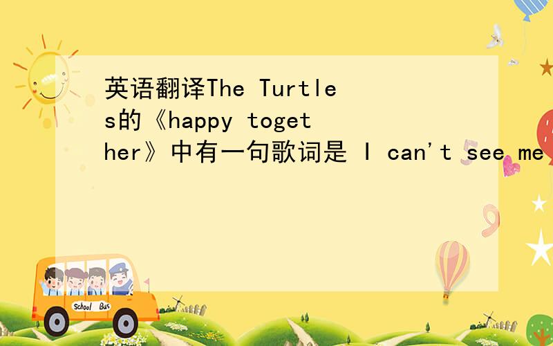 英语翻译The Turtles的《happy together》中有一句歌词是 I can't see me loving nobody but you for all my life .nobody but you 是 只有你 那整个句子的翻译不就变成 “我不能想象一生只爱你了?”这个句子应该怎