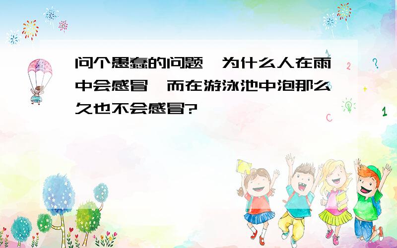 问个愚蠢的问题噢为什么人在雨中会感冒,而在游泳池中泡那么久也不会感冒?