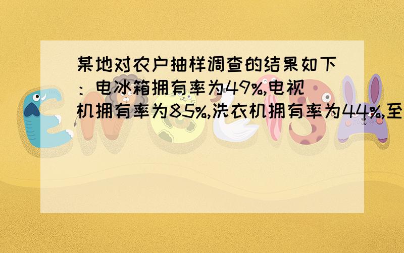 某地对农户抽样调查的结果如下：电冰箱拥有率为49%,电视机拥有率为85%,洗衣机拥有率为44%,至少拥有上述三种电器中的两种以上的占63%,三种电器齐全的占25%.求上述三种电器中一种电器也没