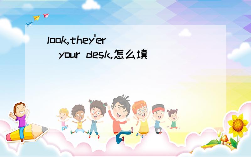 look,they'er[ ]your desk.怎么填
