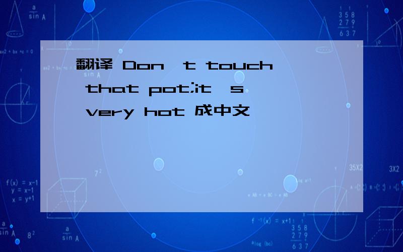 翻译 Don't touch that pot;it's very hot 成中文