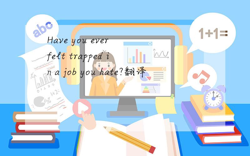 Have you ever felt trapped in a job you hate?翻译