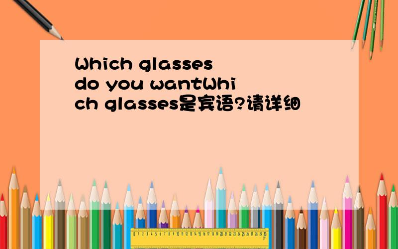 Which glasses do you wantWhich glasses是宾语?请详细