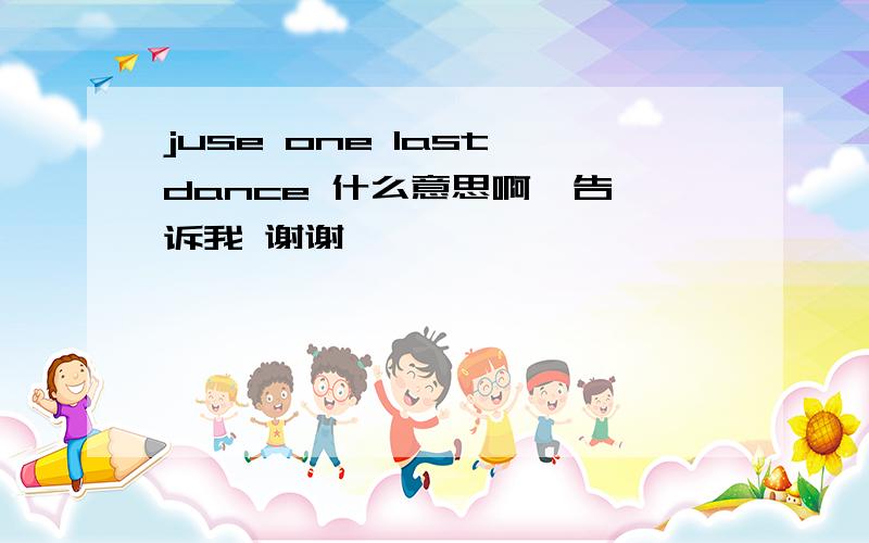 juse one last dance 什么意思啊  告诉我 谢谢