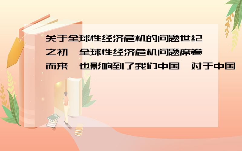 关于全球性经济危机的问题世纪之初,全球性经济危机问题席卷而来,也影响到了我们中国,对于中国,对于市场经济周期性的违纪问题,你注意到了哪些现象?它给我们大学生的学习就业生存问题,