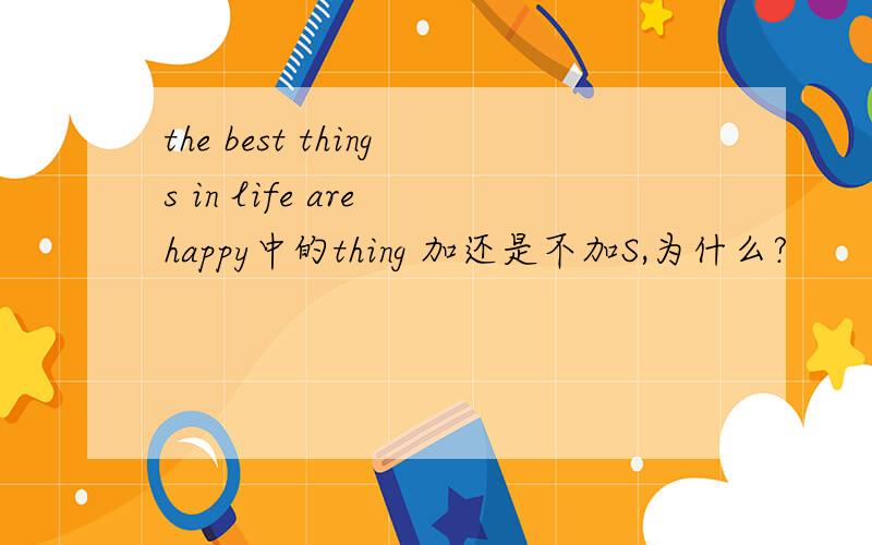 the best things in life are happy中的thing 加还是不加S,为什么?