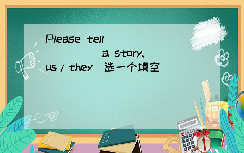 Please tell________a story.(us/they)选一个填空