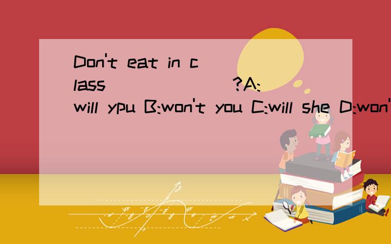 Don't eat in class_______?A:will ypu B:won't you C:will she D:won't she