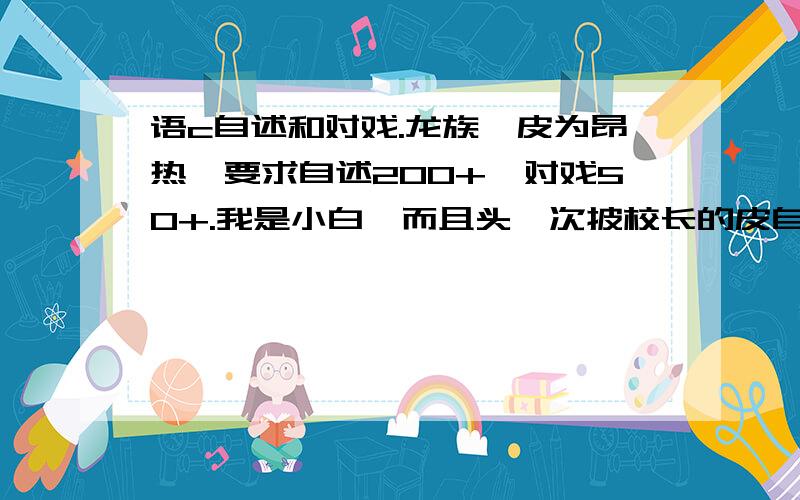 语c自述和对戏.龙族,皮为昂热,要求自述200+,对戏50+.我是小白,而且头一次披校长的皮自述没有头绪,