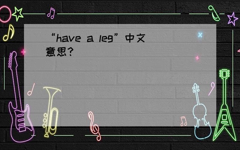 “have a leg”中文意思?