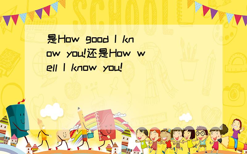 是How good I know you!还是How well I know you!