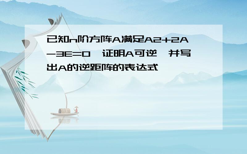 已知n阶方阵A满足A2+2A-3E=0,证明A可逆,并写出A的逆距阵的表达式